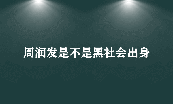 周润发是不是黑社会出身