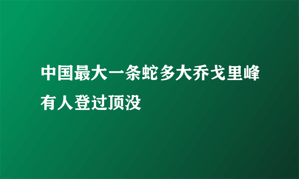 中国最大一条蛇多大乔戈里峰有人登过顶没