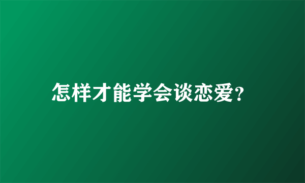 怎样才能学会谈恋爱？