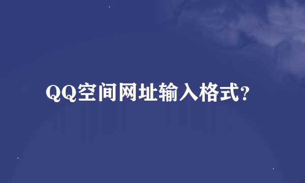 QQ空间网址输入格式？