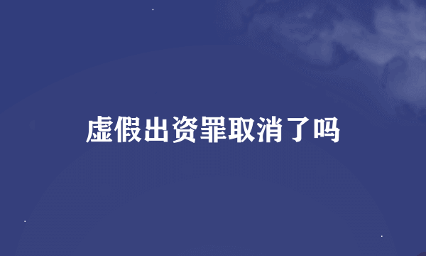 虚假出资罪取消了吗