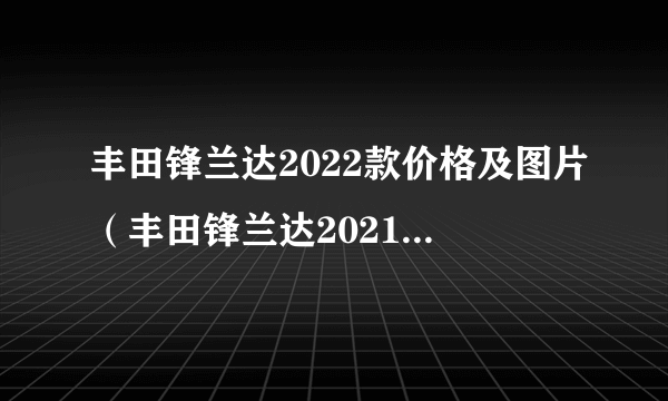 丰田锋兰达2022款价格及图片（丰田锋兰达2021款价格）