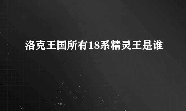 洛克王国所有18系精灵王是谁