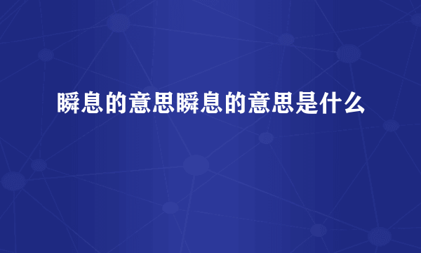 瞬息的意思瞬息的意思是什么