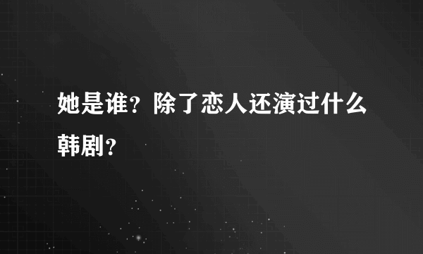 她是谁？除了恋人还演过什么韩剧？