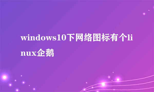 windows10下网络图标有个linux企鹅