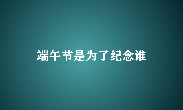 端午节是为了纪念谁