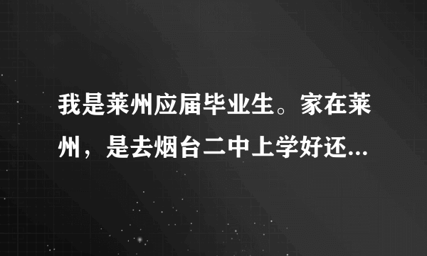 我是莱州应届毕业生。家在莱州，是去烟台二中上学好还是莱州一中？