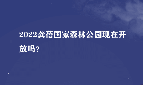 2022龚蓓国家森林公园现在开放吗？