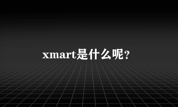 xmart是什么呢？