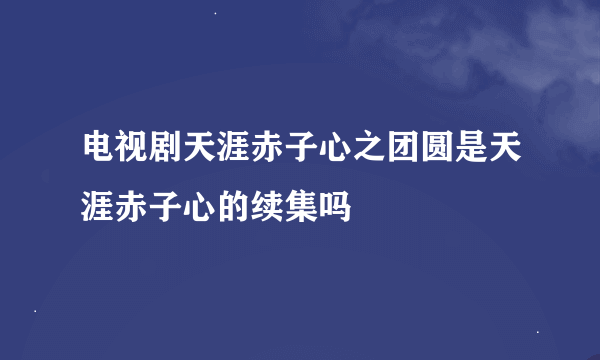 电视剧天涯赤子心之团圆是天涯赤子心的续集吗