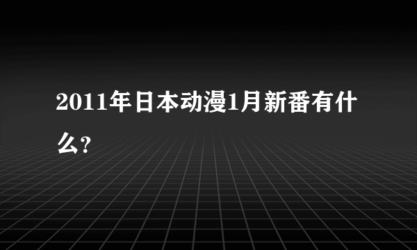 2011年日本动漫1月新番有什么？