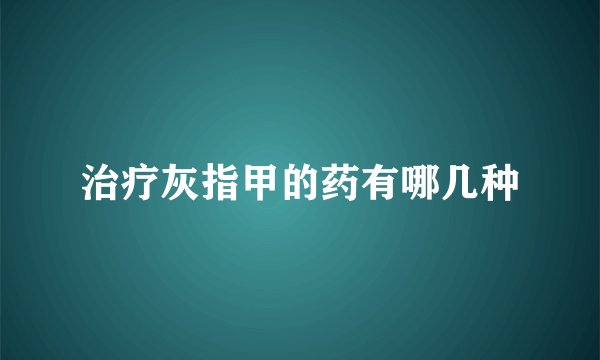 治疗灰指甲的药有哪几种