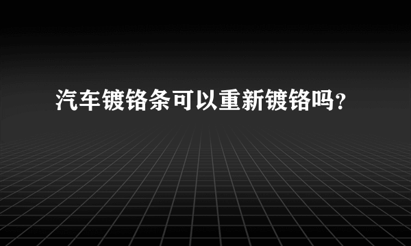 汽车镀铬条可以重新镀铬吗？