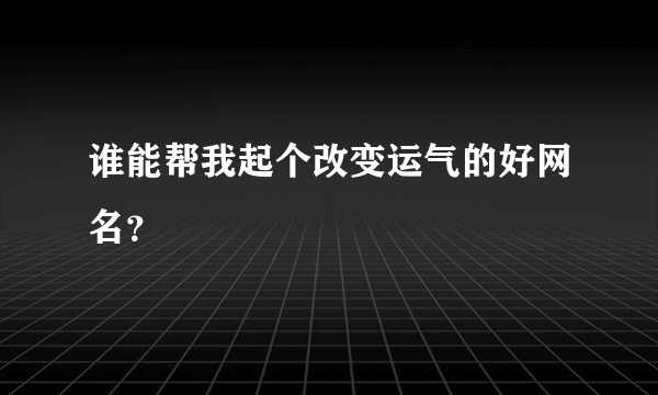 谁能帮我起个改变运气的好网名？