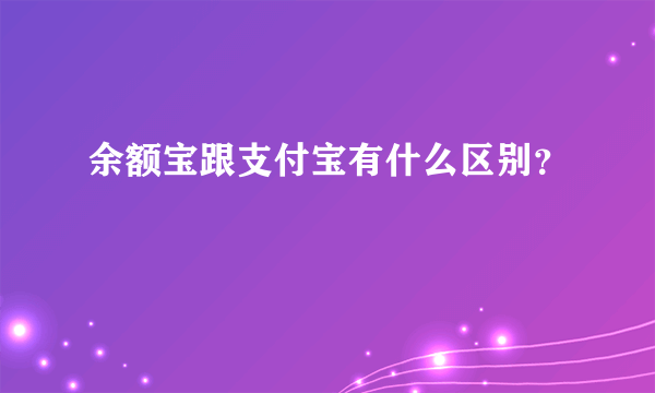 余额宝跟支付宝有什么区别？