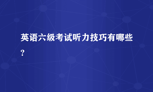 英语六级考试听力技巧有哪些?