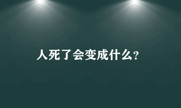 人死了会变成什么？