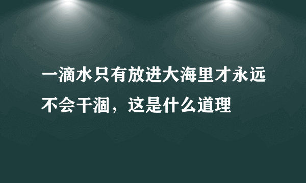 一滴水只有放进大海里才永远不会干涸，这是什么道理