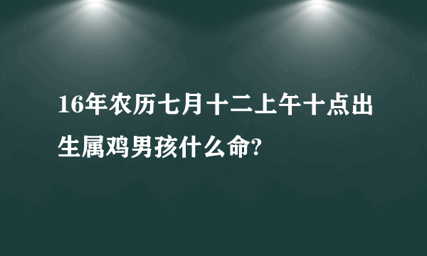 16年农历七月十二上午十点出生属鸡男孩什么命?