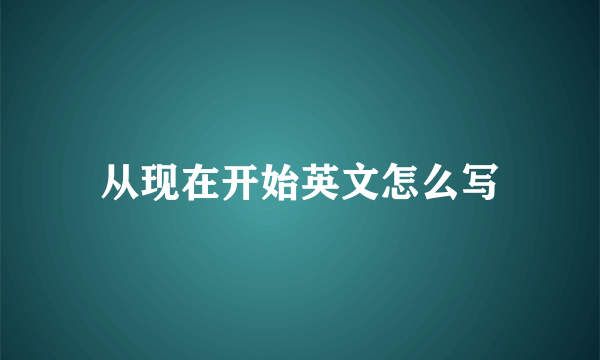 从现在开始英文怎么写