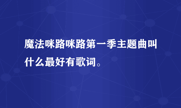 魔法咪路咪路第一季主题曲叫什么最好有歌词。