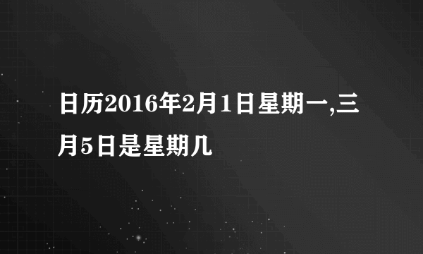 日历2016年2月1日星期一,三月5日是星期几