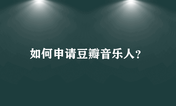 如何申请豆瓣音乐人？