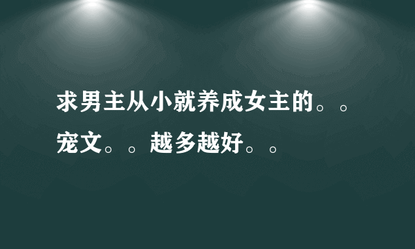 求男主从小就养成女主的。。宠文。。越多越好。。