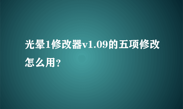 光晕1修改器v1.09的五项修改怎么用？