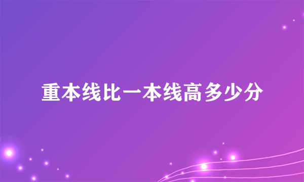 重本线比一本线高多少分