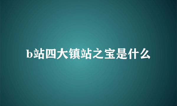 b站四大镇站之宝是什么