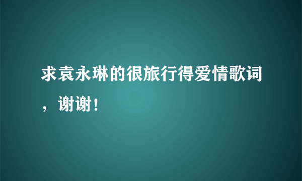 求袁永琳的很旅行得爱情歌词，谢谢！