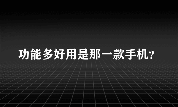 功能多好用是那一款手机？