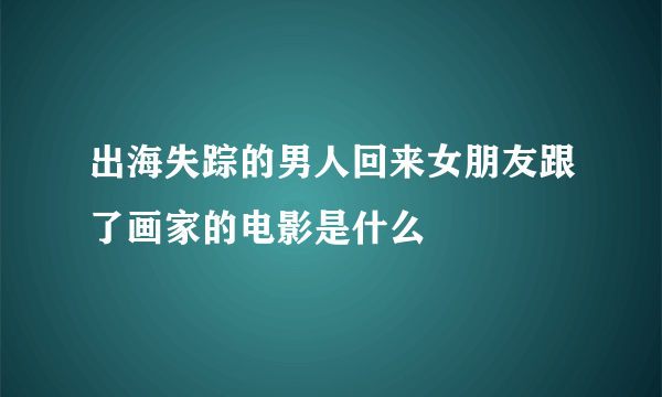 出海失踪的男人回来女朋友跟了画家的电影是什么