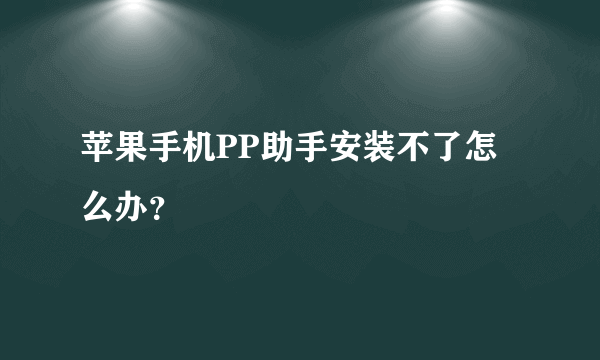 苹果手机PP助手安装不了怎么办？