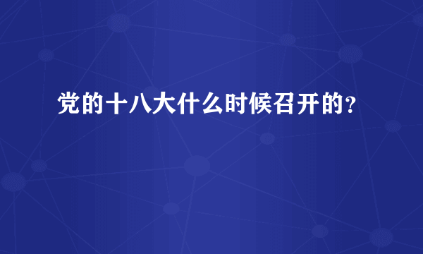 党的十八大什么时候召开的？