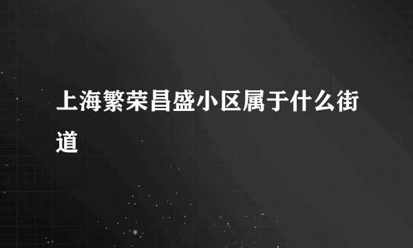 上海繁荣昌盛小区属于什么街道