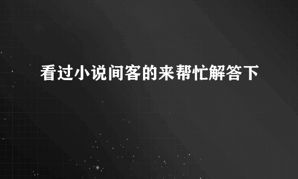 看过小说间客的来帮忙解答下