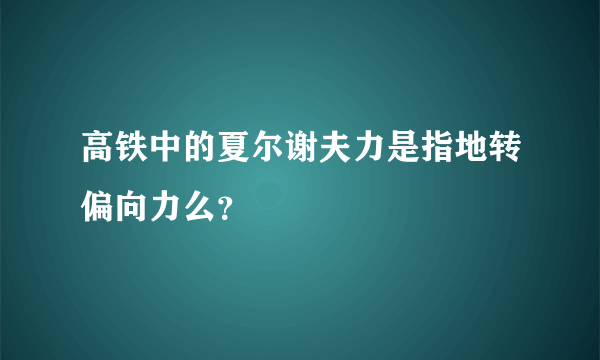 高铁中的夏尔谢夫力是指地转偏向力么？