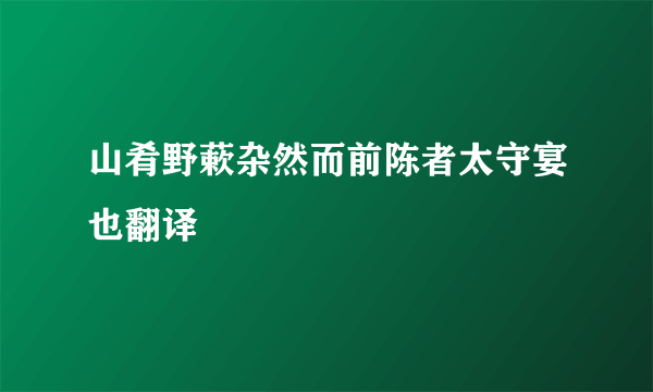 山肴野蔌杂然而前陈者太守宴也翻译