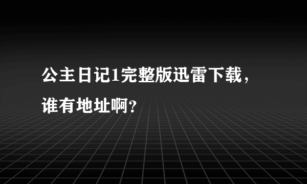 公主日记1完整版迅雷下载，谁有地址啊？