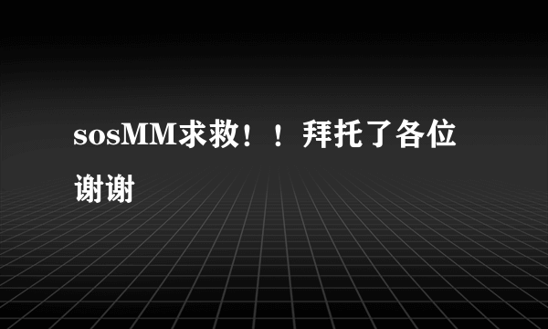 sosMM求救！！拜托了各位 谢谢