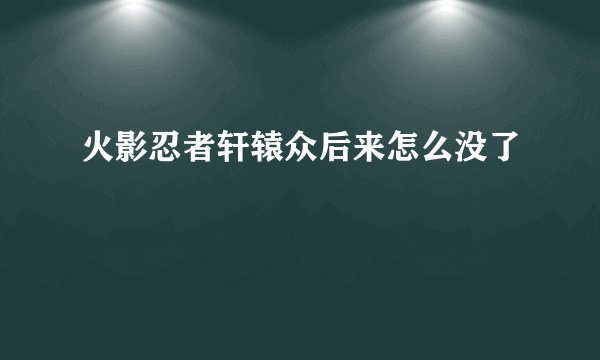 火影忍者轩辕众后来怎么没了