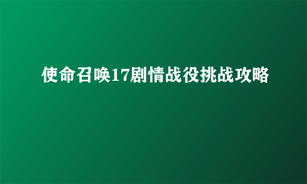 使命召唤17剧情战役挑战攻略