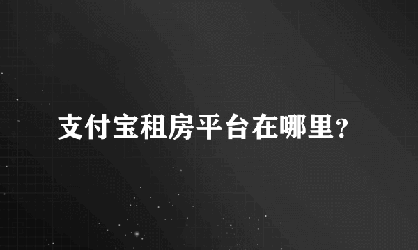 支付宝租房平台在哪里？