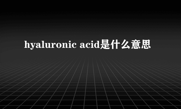 hyaluronic acid是什么意思