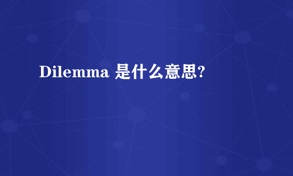 Dilemma 是什么意思?