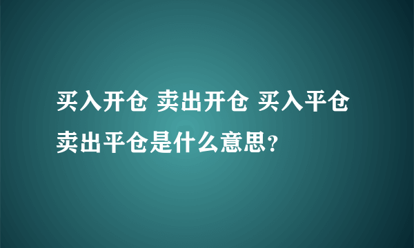 买入开仓 卖出开仓 买入平仓 卖出平仓是什么意思？