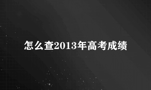 怎么查2013年高考成绩